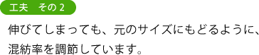 工夫　その２ 伸びてしまっても、元のサイズにもどるように、 混紡率を調節しています。