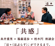 「共感」　糸井重里 × 福森道歩 × 柏木円　座談会「ほ＋（ほぷらす）」ができるまで。