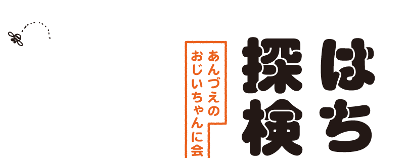 はちみつ探検隊　あんづえのおじいちゃんに会う、の巻。