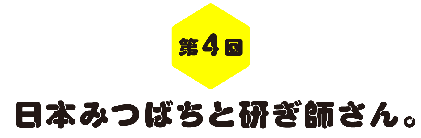 第４回　日本みつばちと研ぎ師さん。