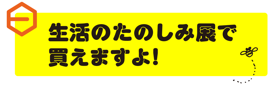 生活のたのしみ展で買えますよ！