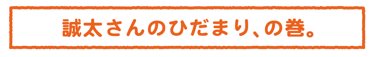 誠太さんのひだまり、の巻。