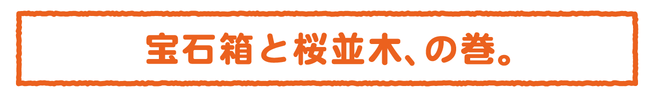 宝石箱と桜並木、の巻。