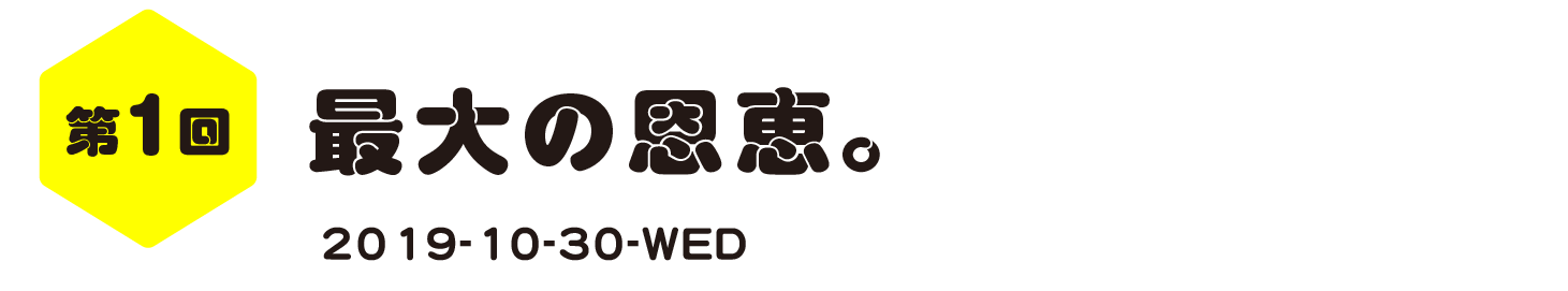 第１回　最大の恩恵。