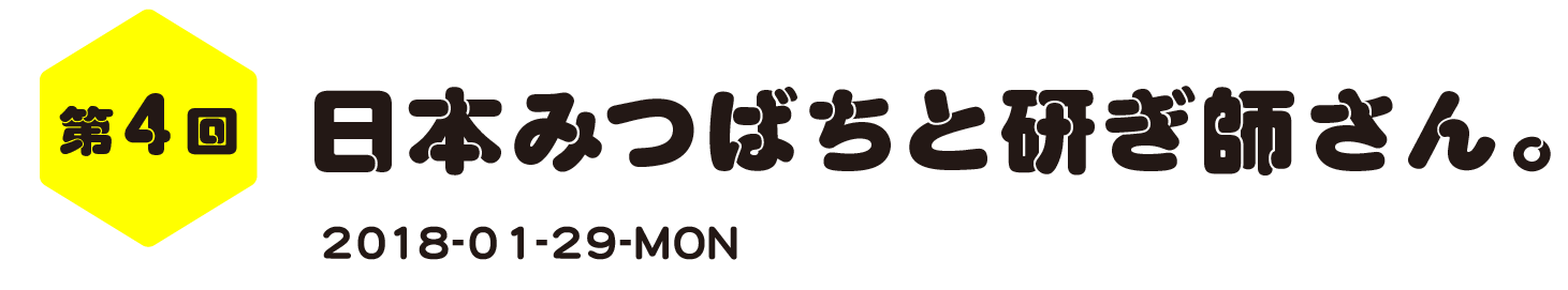 第４回　日本みつばちと研ぎ師さん。