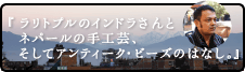 『 ラリトプルのインドラさんとネパールの手工芸、そしてアンティーク・ビーズのはなし。』