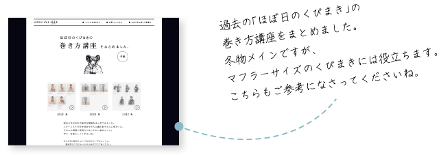 過去の「ほぼ日のくびまき」の
巻き方講座をまとめました。
冬物メインですが、
マフラーサイズのくびまきには役立ちます。
こちらもご参考になさってくださいね。