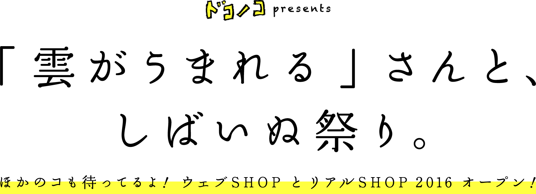 ドコノコpresents「雲がうまれる」さんと、しばいぬ祭り。ほかのコも待ってるよ！ウェブSHOPとリアルSHOP 2016 オープン！