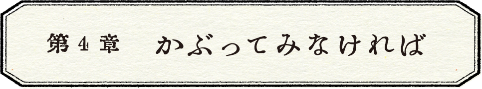 第４章　かぶってみなければ