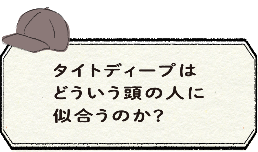 タイトディープはどういう頭の人に似合うのか？