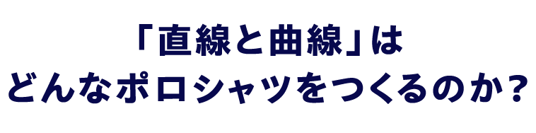 「直線と曲線」はどんなポロシャツをつくるのか？