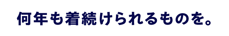 何年も着続けられるものを。