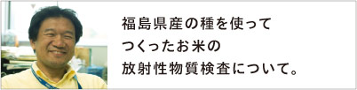 福島県産の種を使ってつくったお米の放射性物質検査について。