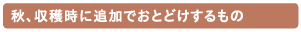秋、収穫時に追加でおとどけするもの