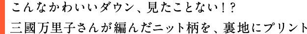 こんなかわいいダウン、見たことない！？三國万里子さんが編んだニット柄を、裏地にプリント