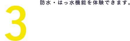 3 防水・はっ水機能を体験できます。