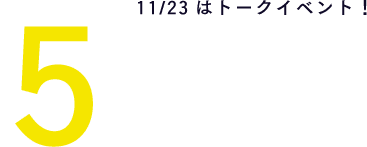 ５ 11/23はトークイベント！