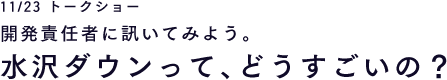 11/23 トークショー 開発責任者に訊いてみよう。水沢ダウンって、どうすごいの？