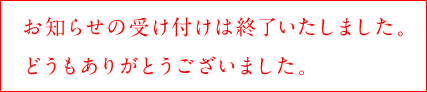 お知らせの受け付けは終了いたしました。
どうもありがとうございました。