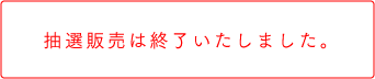 抽選販売は終了いたしました。