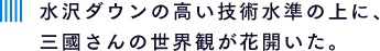 水沢ダウンの高い技術水準の上に三國さんの世界観が花開いた。