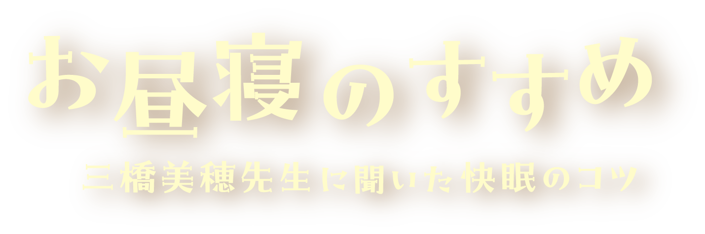 お昼寝のすすめ
								三橋美穂先生に聞いた快眠のコツ