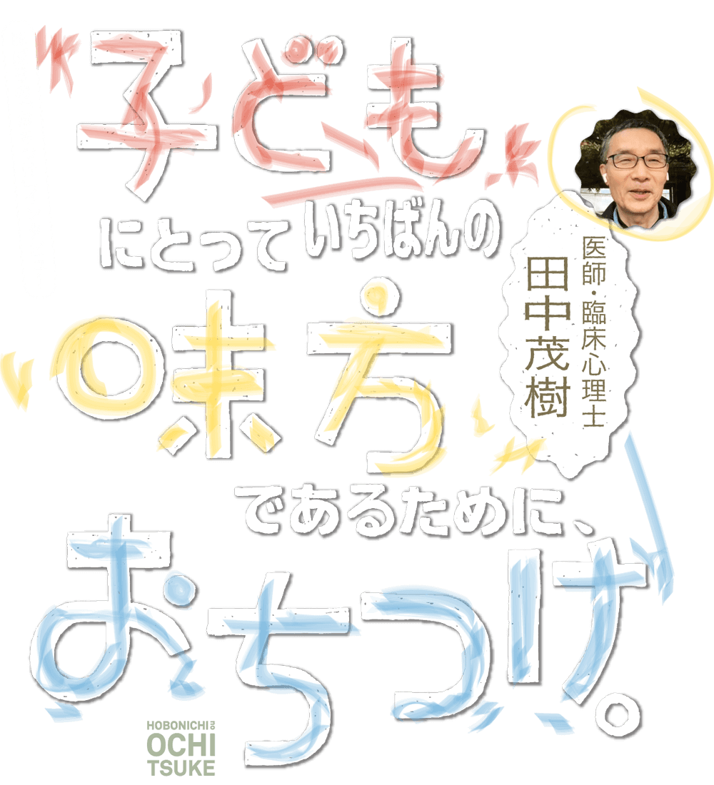 ほぼ日の「おちつけ」インタビュー　子どもにとっていちばんの味方であるために、おちつけ。田中茂樹