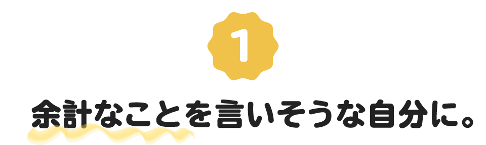 （1）余計なことを言いそうな自分に。