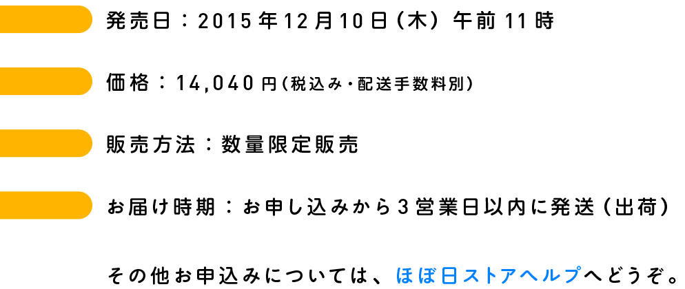 ■発売日：2015年12月10日（木）午前11時■販売方法：数量限定販売■お届け時期：お申し込みから3営業日以内に発送（出荷）その他お申込みについては、ほぼ日ストアヘルプへどうぞ。