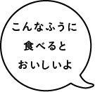 こんなふうに食べるとおいしいよ