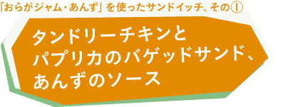 「おらがジャム・あんず」を使ったサンドイッチ、その①・タンドリーチキンとパプリカのバゲッドサンド、あんずのソース