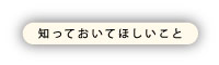 知っておいてほしいこと