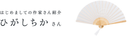 予告♯２　はじめましての作家さん紹介 ひがし ちかさん