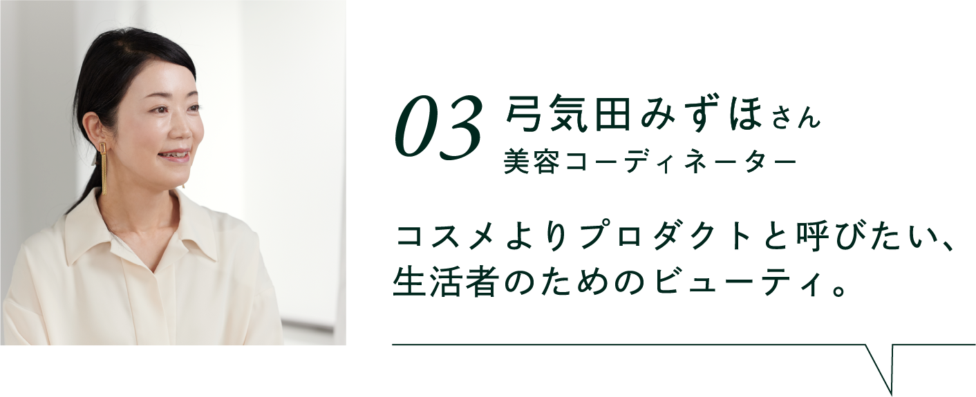 03 弓気田みずほさん美容コーディネーター  コスメよりプロダクトと呼びたい、生活者のためのビューティ。