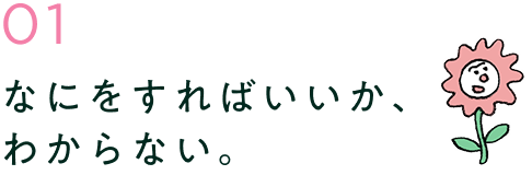 なにをすればいいか、わからない。