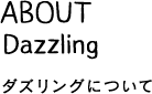 ABOUT Dazzling ダズリングについて