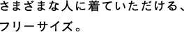 さまざまな人に着ていただける、フリーサイズ。