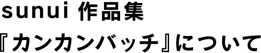 sunui 作品集『カンカンバッチ』について