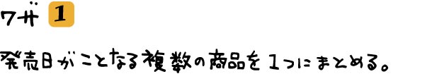 ワザ①発売日がことなる複数の商品を１つにまとめて受け取る。
