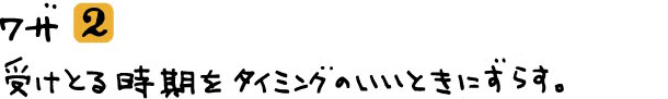 ワザ②受け取る時期をタイミングのいいときにずらす。