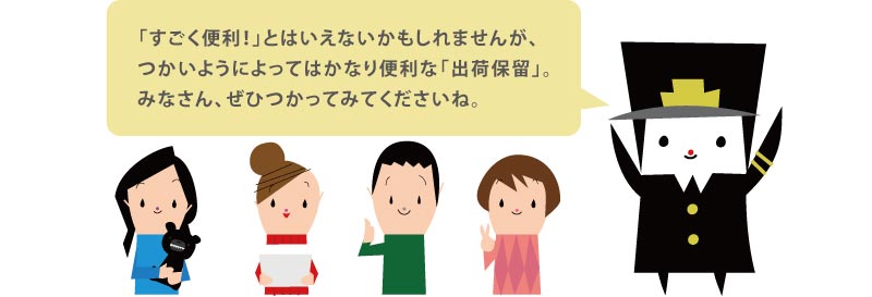 「すごく便利！」とはいえないかもしれませんが、
つかいようによってはかなり便利な「出荷保留」。
みなさん、ぜひつかってみてくださいね。