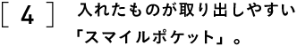 4 入れたものが取り出しやすい 「スマイルポケット」。