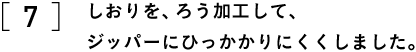 7 しおりを、ろう加工して、 ジッパーにひっかかりにくくしました。