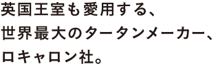 英国王室も愛用する、 世界最大のタータンメーカー、ロキャロン社。
