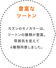 豊富なツートン カズンのモノカラーは、ツートンの種類が豊富。雰囲気を変えて4種類用意しました。