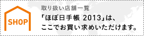 取り扱い店舗一覧　「ほぼ日手帳2013」は、 ここでお買い求めいただけます。取り扱い店舗一覧〉 「ほぼ日手帳2013」は、 ここでお買い求めいただけます。