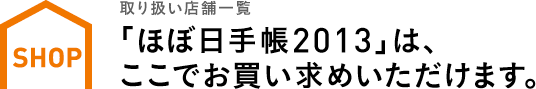 〈取り扱い店舗一覧〉 「ほぼ日手帳2013」は、 ここでお買い求めいただけます。