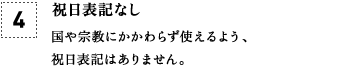 [4] 祝日表記なし 国や宗教にかかわらず使えるよう、祝日表記はありません。