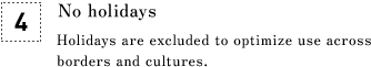 [4] No holidays Holidays are excluded to optimize use across borders and cultures.