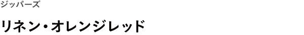 ジッパーズ <br />リネン・オレンジレッド